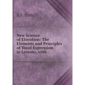 

Книга New Science of Elocution: The Elements and Principles of Vocal Expression in Lessons