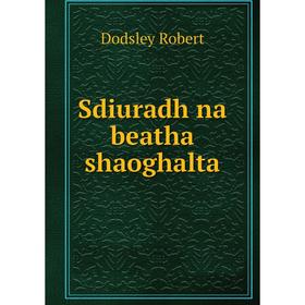 

Книга Sdiuradh na beatha shaoghalta. Dodsley Robert