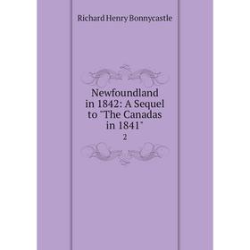 

Книга Newfoundland in 1842: A Sequel to The Canada s in 18412
