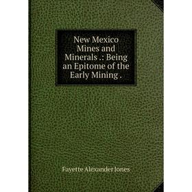 

Книга New Mexico Mines and Minerals: Being an Epi Tome of the Early Mining