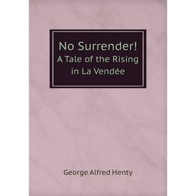 

Книга No Surrender!A Tale of the Rising in La Vendée