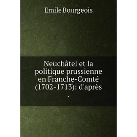 

Книга Neuchâtel et la politique prussienne en Franche-Comté (1702-1713): d'après