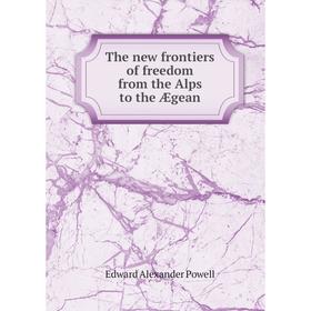 

Книга The new frontiers of freedom from the Alps to the Ægean. Edward Alexander Powell