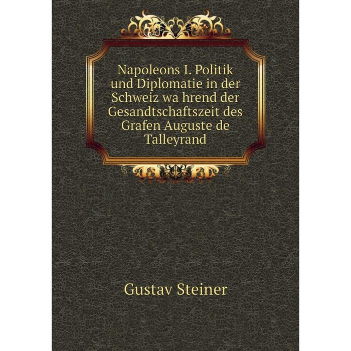 фото Книга napoleons i politik und diplomatie in der schweiz während der gesandtschaftszeit des grafen auguste de talleyrand nobel press