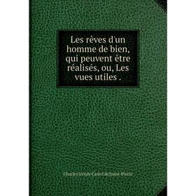 

Книга Les rêves d'un homme de bien, qui peuvent être réalisés, ou, Les vues utiles