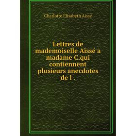 

Книга Lettres de mademoiselle Aïssé a madame Cqui contiennent plusieurs anecdotes de l