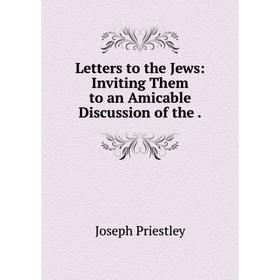 

Книга Letters to the Jews: Inviting Them to an Amicable Discussion of the