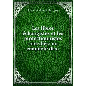 

Книга Les libres échangistes et les protectionnistes conciliés: ou complète des