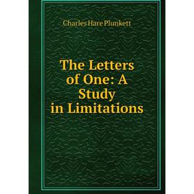 

Книга The Letters of One: A Study in Limitations. Charles Hare Plunkett