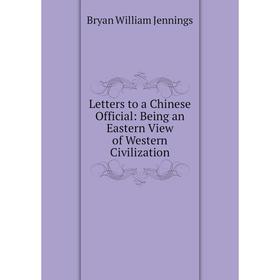 

Книга Letters to a Chinese Official: Being an Eastern View of Western Civilization