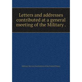 

Книга Letters and addresses contributed at a general meeting of the Military