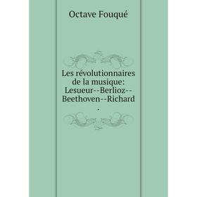 

Книга Les révolutionnaires de la musique: Lesueur — Berlioz — Beethoven — Richard