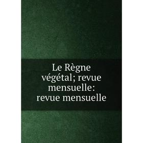 

Книга Le Règne végétal; revue mensuelle: revue mensuelle