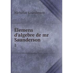 

Книга Élemens d'algebre de mr Saunderson. 2. Nicholas Saunderson