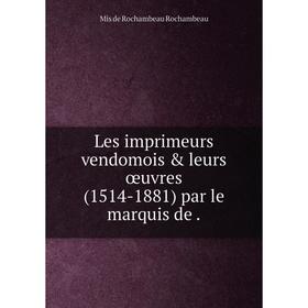 

Книга Les imprimeurs vendomois & leurs œuvres (1514-1881) par le marquis de