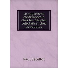 

Книга Le paganisme contemporain chez les peuples celtolatins: chez les peuples