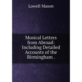 

Книга Musical Letters from Abroad: Including Detailed Accounts of the Birmingham