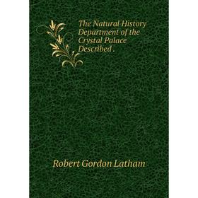 

Книга The Natural History Department of the Crystal Palace Described. Robert Gordon Latham