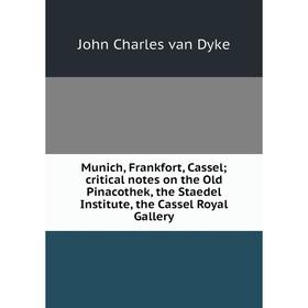 

Книга Munich, Frankfort, Cassel; critical notes on the Old Pinacothek, the Staedel Institute, the Cassel Royal Gallery