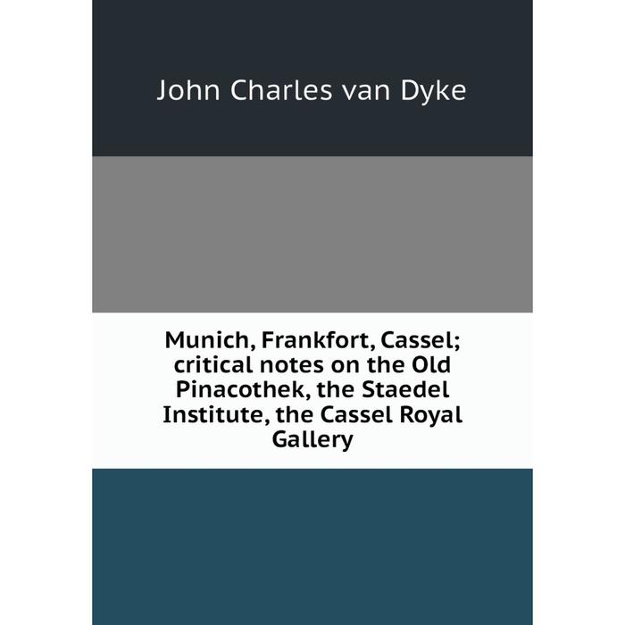 фото Книга munich, frankfort, cassel; critical notes on the old pinacothek, the staedel institute, the cassel royal gallery nobel press