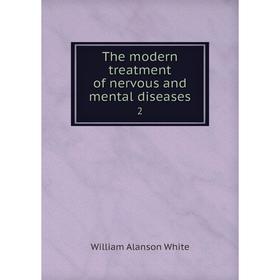 

Книга The modern treatment of nervous and mental diseases 2. William Alanson White