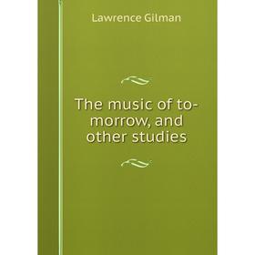 

Книга The music of to-morrow, and other studies. Lawrence Gilman