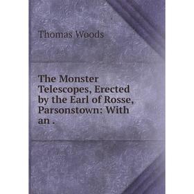 

Книга The Monster Telescopes, Erected by the Earl of Rosse, Parsonstown: With an. Thomas Woods