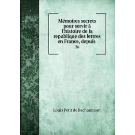 

Книга Mémoires secrets pour servir à l'histoire de la republique des lettres en France, depuis26