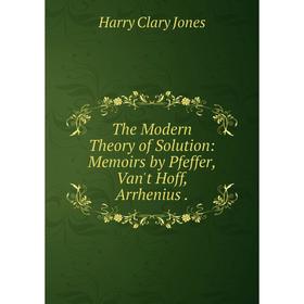 

Книга The Modern Theory of Solution: Memoirs by Pfeffer, Van't Hoff, Arrhenius. Jones Harry Clary