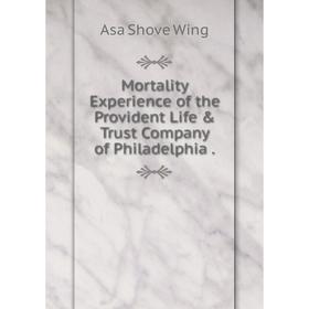 

Книга Mortality Experience of the Provident Life & Trust Company of Philadelphia