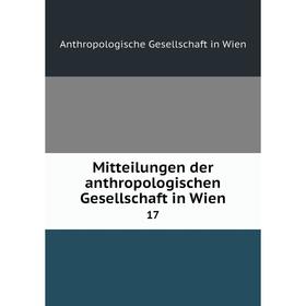 

Книга Mitteilungen der anthropologischen Gesellschaft in Wien 17