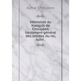 

Книга Mémoires du marquis de Chouppes, lieutenant-général des armées du roi, suivi