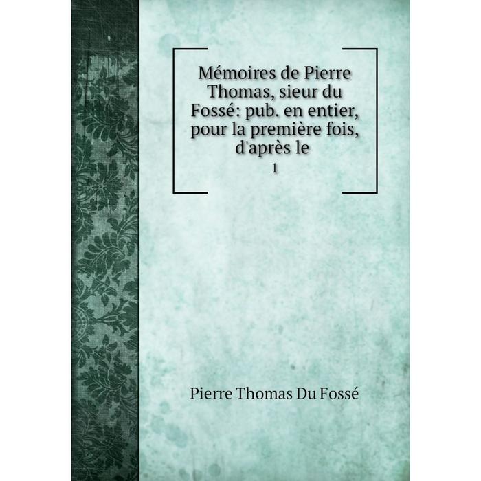 фото Книга mémoires de pierre thomas, sieur du fossé: pub en entier, pour la première fois, d'après le1 nobel press