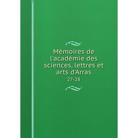 

Книга Mémoires de l'académie des Sciences, lettres et arts d'Arras 27-28