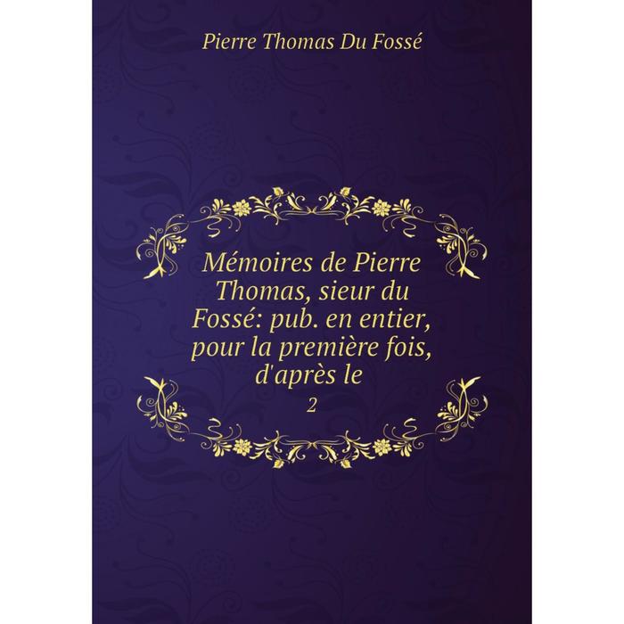 фото Книга mémoires de pierre thomas, sieur du fossé: pub en entier, pour la première fois, d'après le2 nobel press