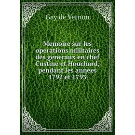 

Книга Memoire sur les operations militaires des generaux en chef Custine et Houchard, pendant les annees 1792 et 1793