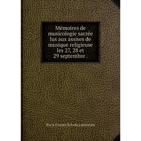 

Книга Mémoires de musicologie sacrée lus aux assises de musique religieuse les 27, 28 et 29 septembre
