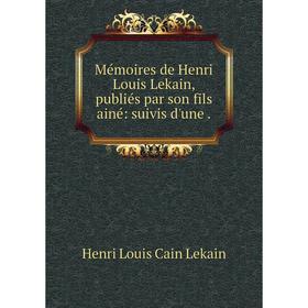 

Книга Mémoires de Henri Louis Lekain, publiés par son fils ainé: suivis d'une