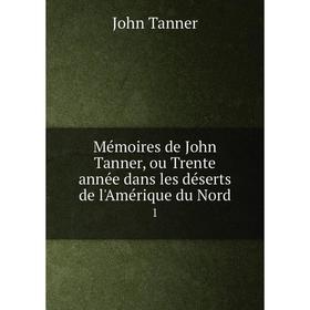 

Книга Mémoires de John Tanner, ou Trente année dans les déserts de l'Amérique du Nord1