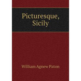 

Книга Picturesque, Sicily. William Agnew Paton