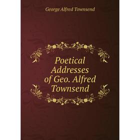 

Книга Poetical Addresses of Geo. Alfred Townsend. George Alfred Townsend