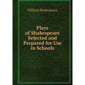 

Книга Plays of Shakespeare Selected and Prepared for Use in Schools. William Shakespeare