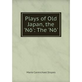 

Книга Plays of Old Japan, the 'Nō': The 'Nō'. Marie Carmichael Stopes