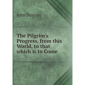 

Книга The Pilgrim's Progress, from this World, to that which is to Come. John Bunyan