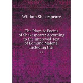 

Книга The Plays Poems of Shakespeare: According to the Improved Text of Edmund Malone, Including the. 11. William Shakespeare