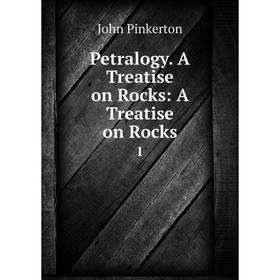 

Книга Petralogy. A Treatise on Rocks: A Treatise on Rocks 1. John Pinkerton