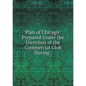 

Книга Plan of Chicago: Prepared Under the Direction of the Commercial Club During