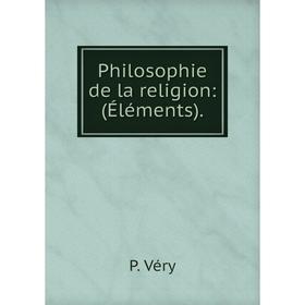 

Книга Philosophie de la religion: (Éléments). P. Véry