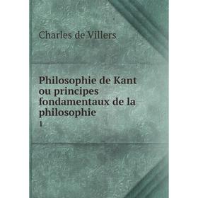 

Книга Philosophie de Kant ou principes fondamentaux de la philosophie. 1. Charles de Villers