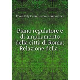 

Книга Piano regulatore e di ampliamento della città di Roma: Relazione della. Rome Italy Commissione esaminatrice